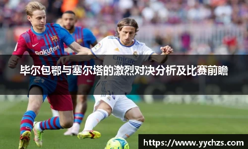 毕尔包鄂与塞尔塔的激烈对决分析及比赛前瞻