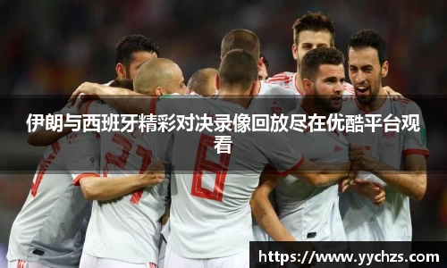 伊朗与西班牙精彩对决录像回放尽在优酷平台观看