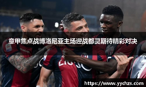 意甲焦点战博洛尼亚主场迎战都灵期待精彩对决